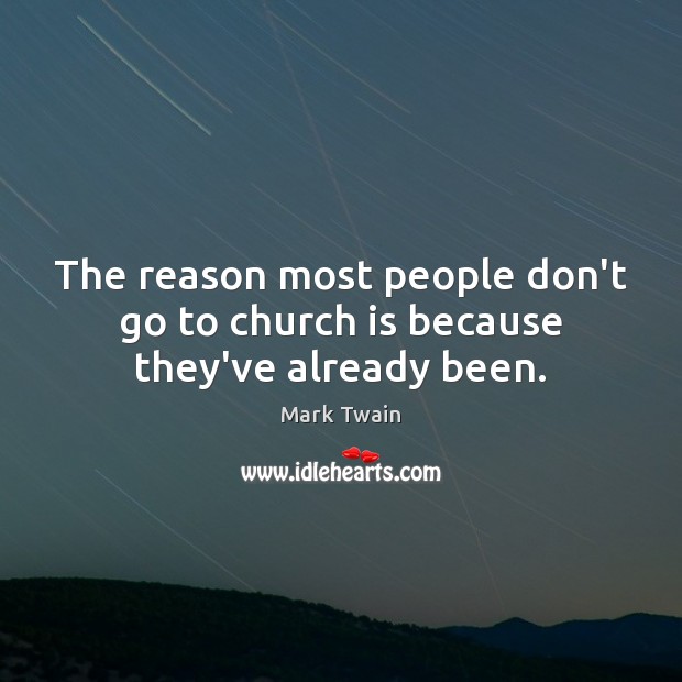The reason most people don’t go to church is because they’ve already been. Image