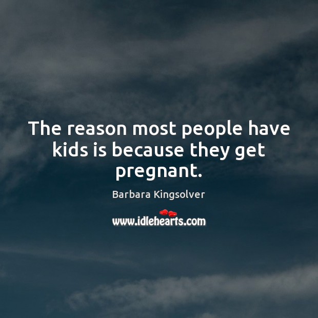 The reason most people have kids is because they get pregnant. Barbara Kingsolver Picture Quote