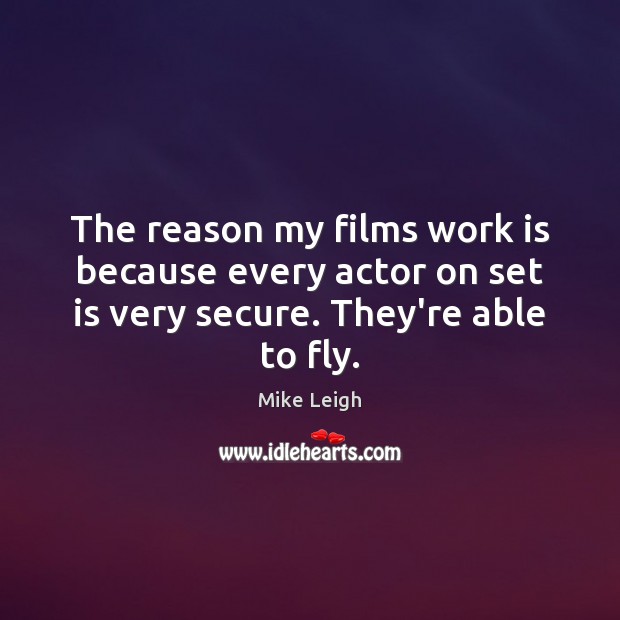 The reason my films work is because every actor on set is Mike Leigh Picture Quote