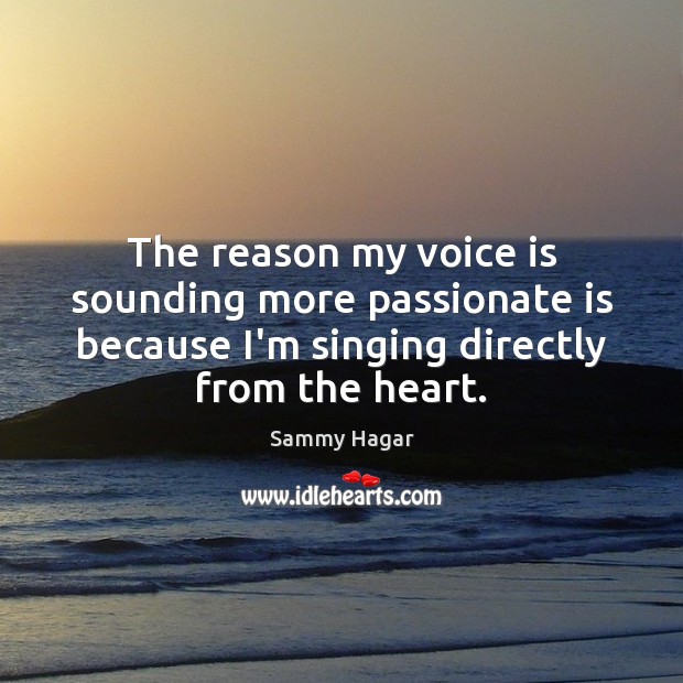 The reason my voice is sounding more passionate is because I’m singing Sammy Hagar Picture Quote