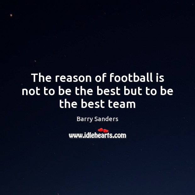 The reason of football is not to be the best but to be the best team Barry Sanders Picture Quote