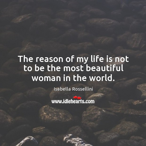 The reason of my life is not to be the most beautiful woman in the world. Isabella Rossellini Picture Quote