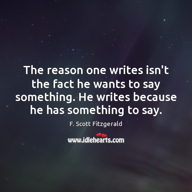 The reason one writes isn’t the fact he wants to say something. F. Scott Fitzgerald Picture Quote