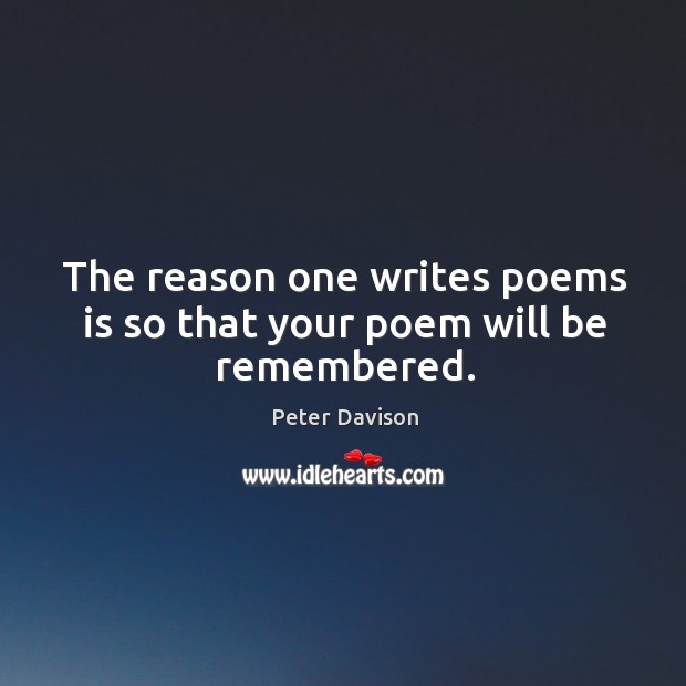 The reason one writes poems is so that your poem will be remembered. Peter Davison Picture Quote