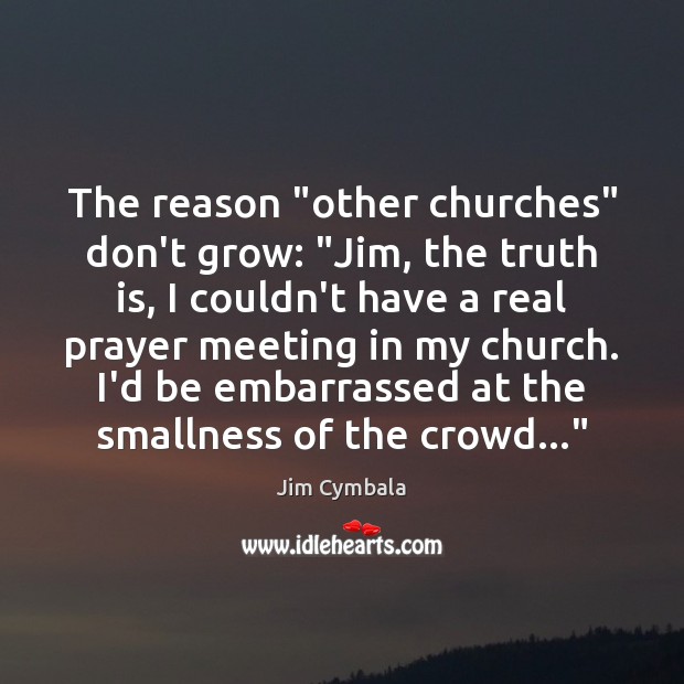 The reason “other churches” don’t grow: “Jim, the truth is, I couldn’t Jim Cymbala Picture Quote