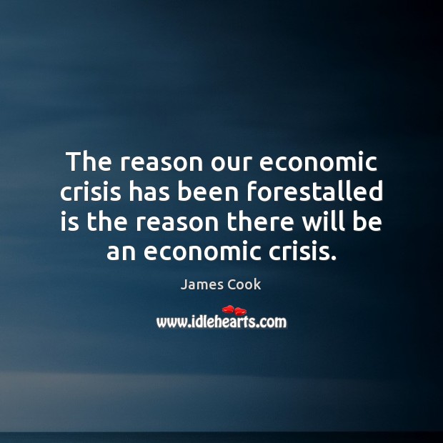 The reason our economic crisis has been forestalled is the reason there James Cook Picture Quote