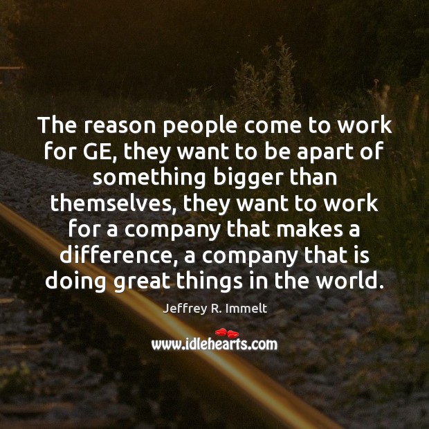The reason people come to work for GE, they want to be Jeffrey R. Immelt Picture Quote
