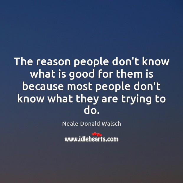 The reason people don’t know what is good for them is because Neale Donald Walsch Picture Quote