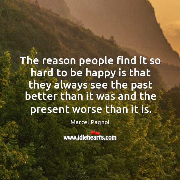 The reason people find it so hard to be happy is that they always Marcel Pagnol Picture Quote