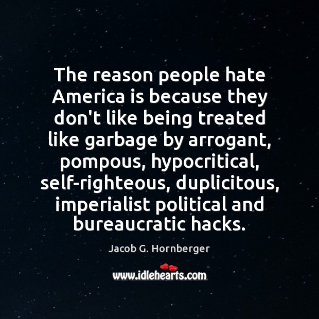 The reason people hate America is because they don’t like being treated Jacob G. Hornberger Picture Quote