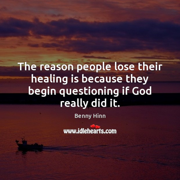 The reason people lose their healing is because they begin questioning if Benny Hinn Picture Quote
