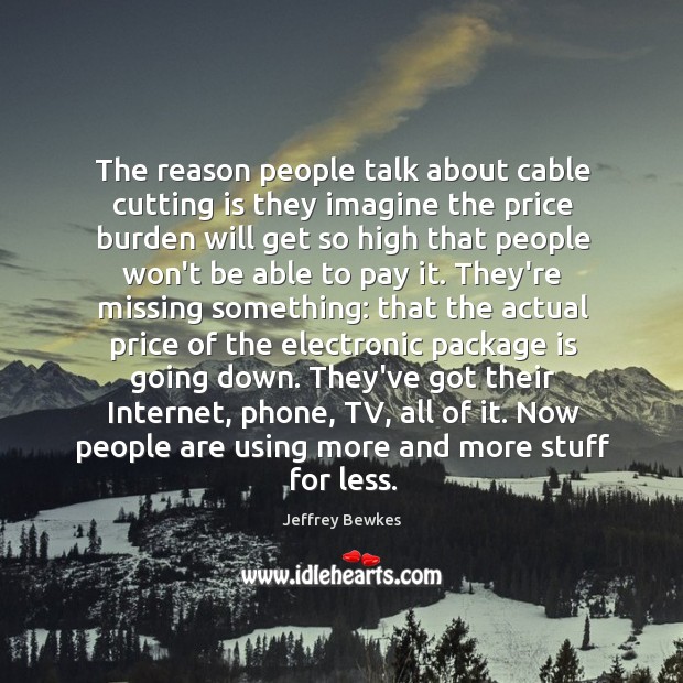 The reason people talk about cable cutting is they imagine the price Jeffrey Bewkes Picture Quote