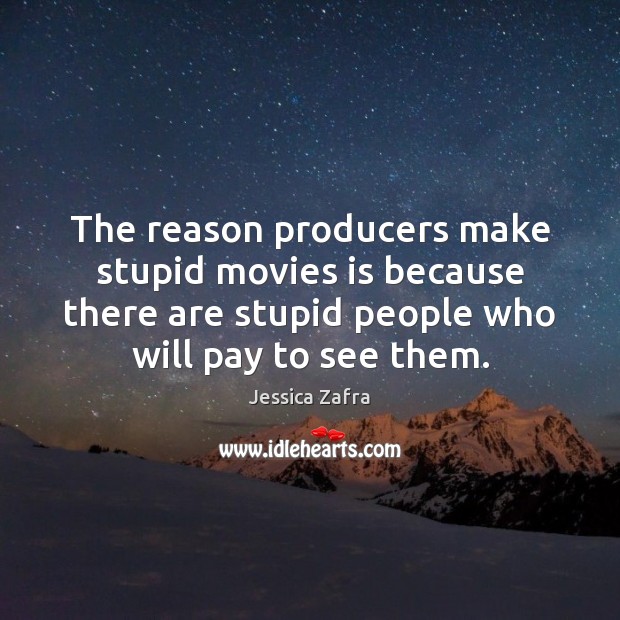The reason producers make stupid movies is because there are stupid people Jessica Zafra Picture Quote
