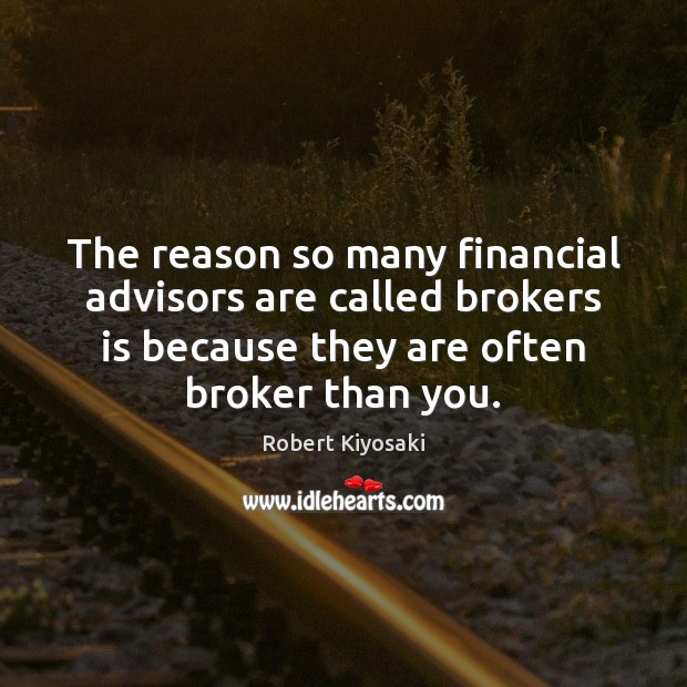 The reason so many financial advisors are called brokers is because they Robert Kiyosaki Picture Quote