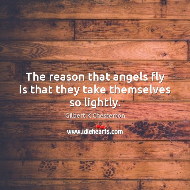 The reason that angels fly is that they take themselves so lightly. Gilbert K Chesterton Picture Quote