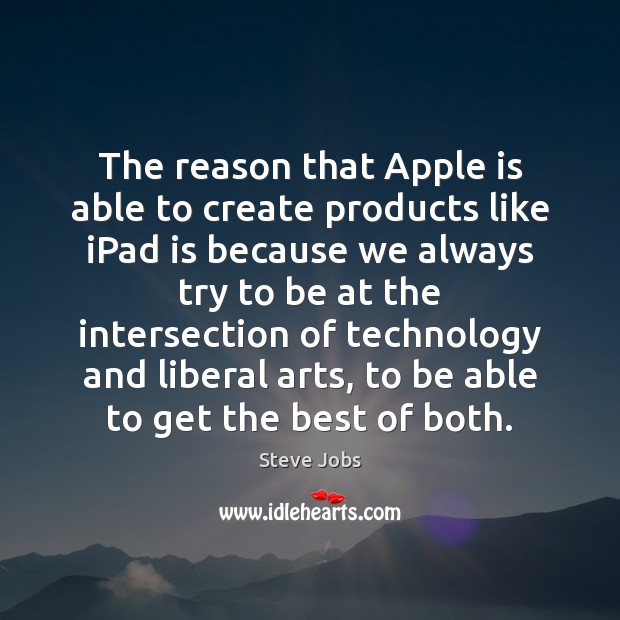 The reason that Apple is able to create products like iPad is Steve Jobs Picture Quote