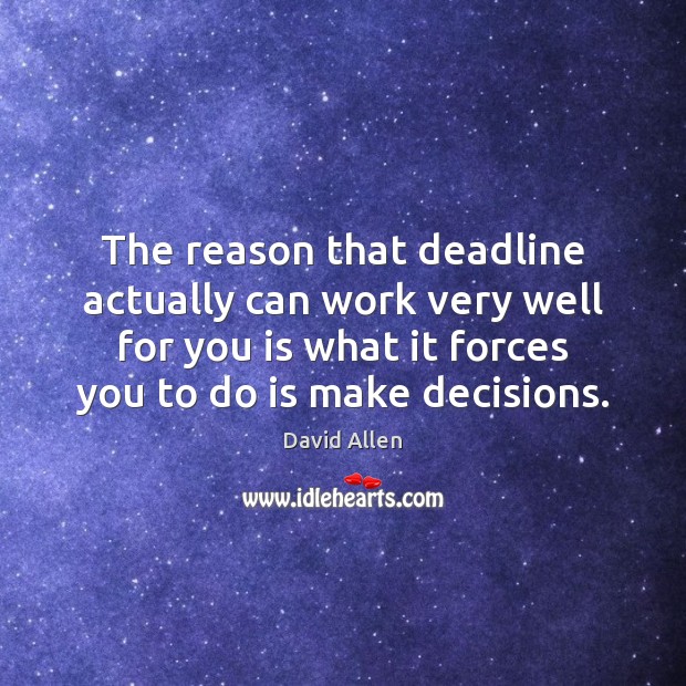 The reason that deadline actually can work very well for you is David Allen Picture Quote