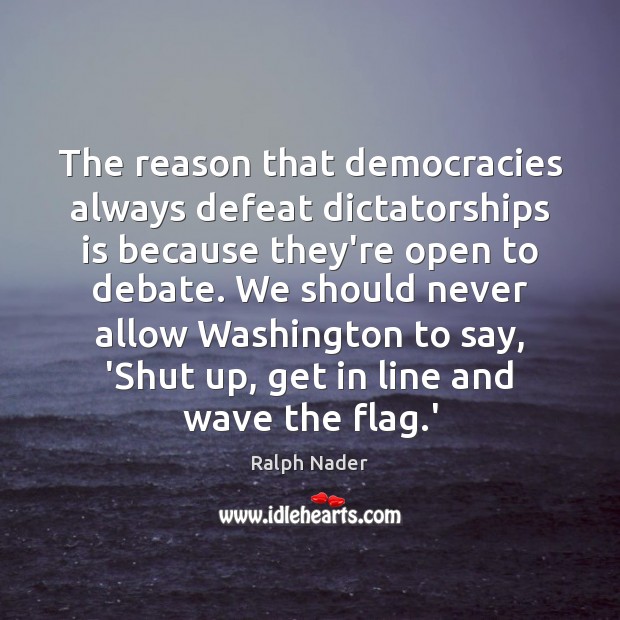 The reason that democracies always defeat dictatorships is because they’re open to Ralph Nader Picture Quote