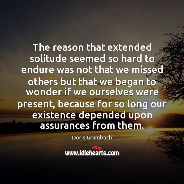 The reason that extended solitude seemed so hard to endure was not Doris Grumbach Picture Quote