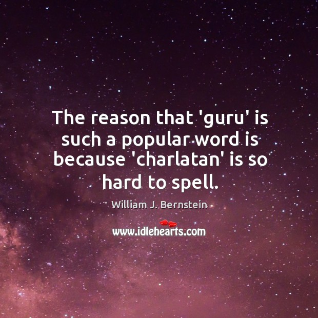 The reason that ‘guru’ is such a popular word is because ‘charlatan’ is so hard to spell. William J. Bernstein Picture Quote