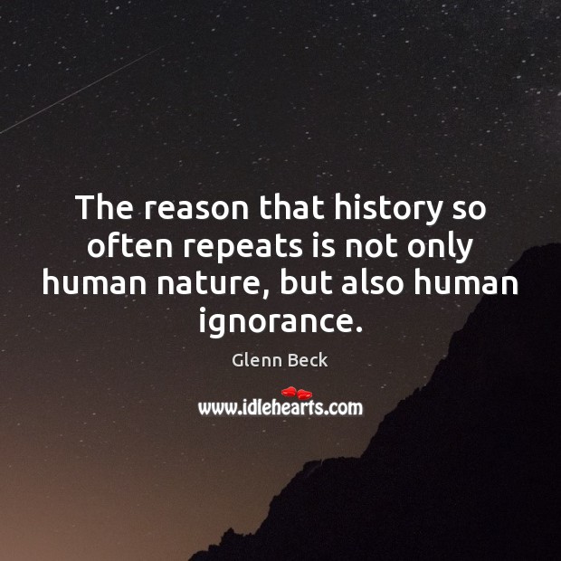 The reason that history so often repeats is not only human nature, Glenn Beck Picture Quote