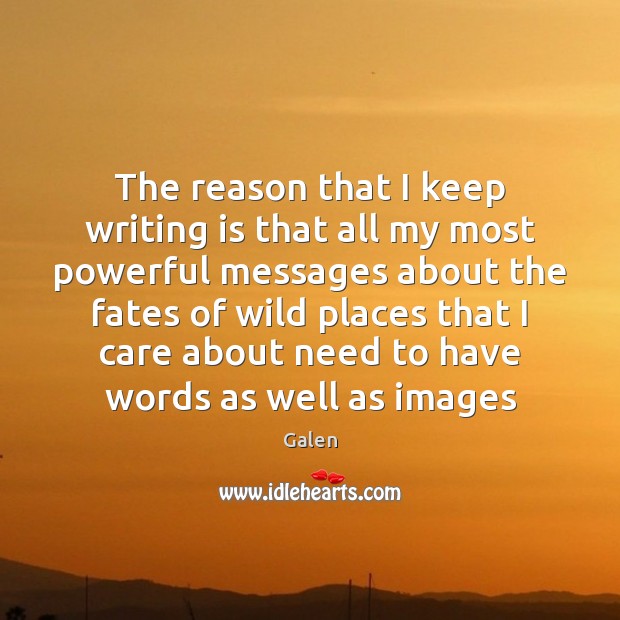 The reason that I keep writing is that all my most powerful 