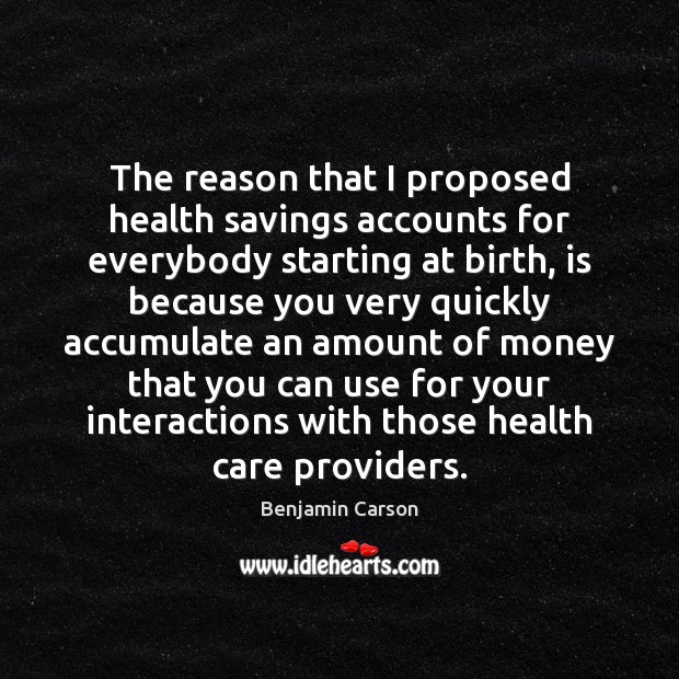 The reason that I proposed health savings accounts for everybody starting at Benjamin Carson Picture Quote