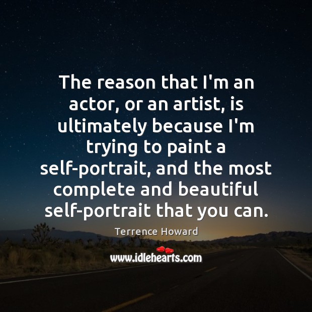 The reason that I’m an actor, or an artist, is ultimately because Terrence Howard Picture Quote