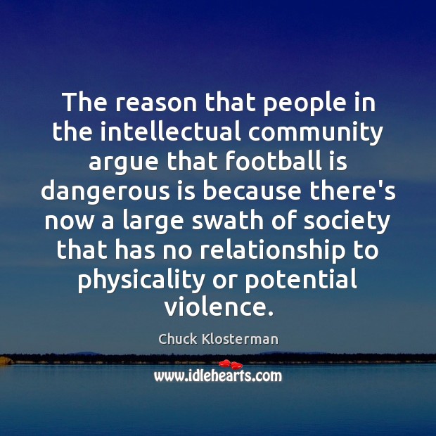 The reason that people in the intellectual community argue that football is Chuck Klosterman Picture Quote
