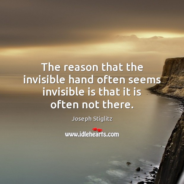The reason that the invisible hand often seems invisible is that it is often not there. Joseph Stiglitz Picture Quote