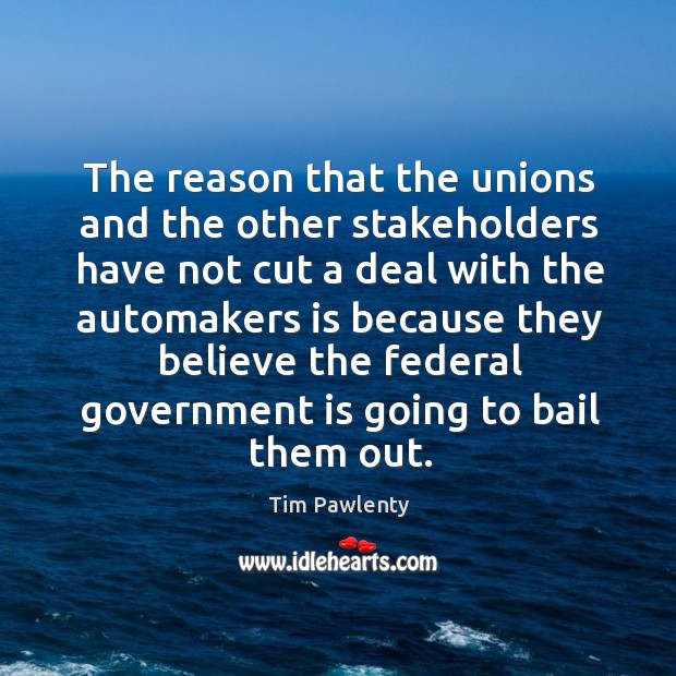 The reason that the unions and the other stakeholders have not cut a deal with the Tim Pawlenty Picture Quote