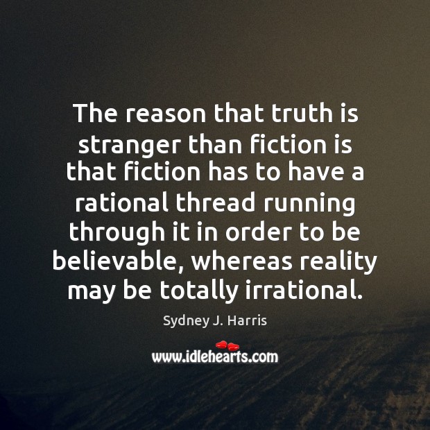 The reason that truth is stranger than fiction is that fiction has Sydney J. Harris Picture Quote