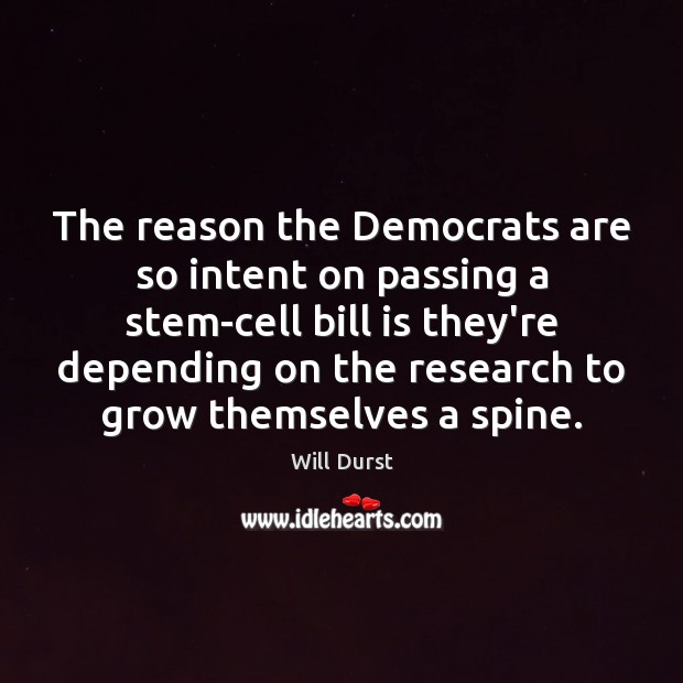 The reason the Democrats are so intent on passing a stem-cell bill Will Durst Picture Quote
