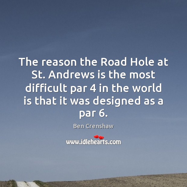The reason the Road Hole at St. Andrews is the most difficult Ben Crenshaw Picture Quote