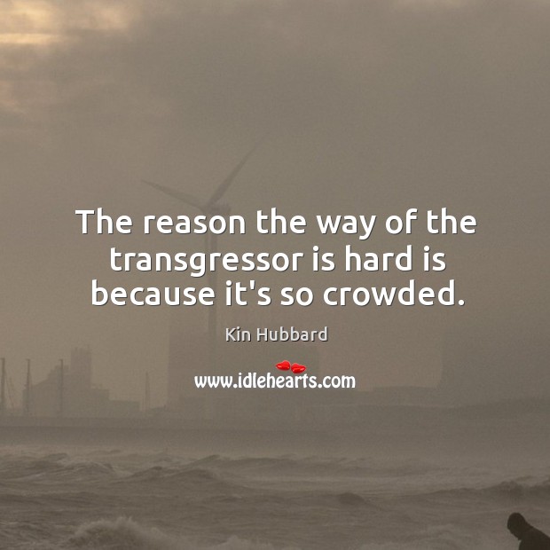 The reason the way of the transgressor is hard is because it’s so crowded. Kin Hubbard Picture Quote