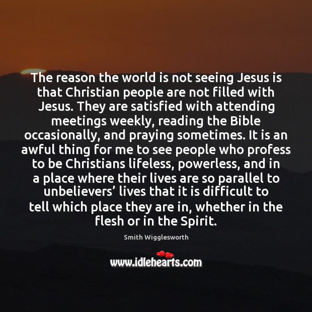 The reason the world is not seeing Jesus is that Christian people Smith Wigglesworth Picture Quote