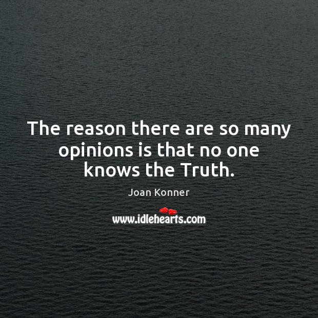 The reason there are so many opinions is that no one knows the Truth. Joan Konner Picture Quote