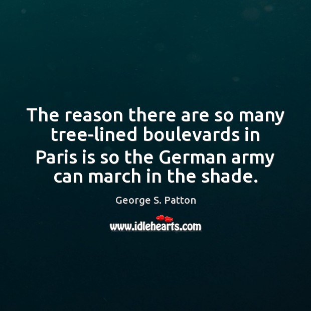 The reason there are so many tree-lined boulevards in Paris is so George S. Patton Picture Quote