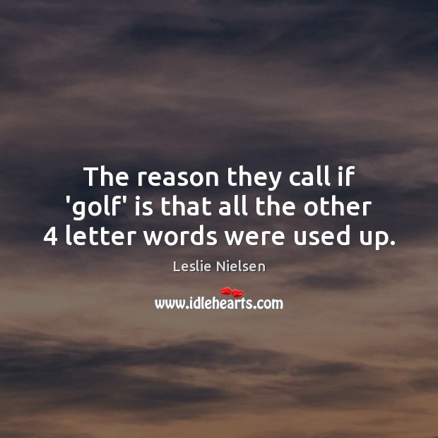 The reason they call if ‘golf’ is that all the other 4 letter words were used up. Leslie Nielsen Picture Quote