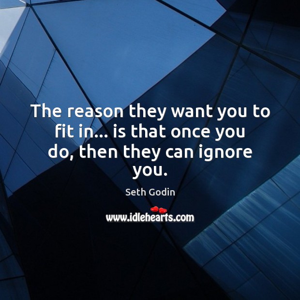 The reason they want you to fit in… is that once you do, then they can ignore you. Seth Godin Picture Quote