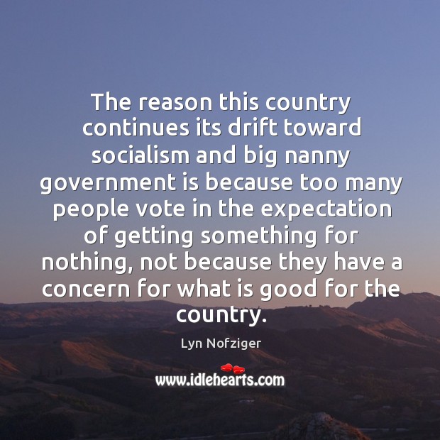 The reason this country continues its drift toward socialism and big nanny government Lyn Nofziger Picture Quote