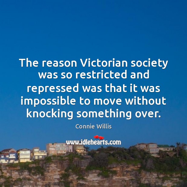 The reason Victorian society was so restricted and repressed was that it Connie Willis Picture Quote