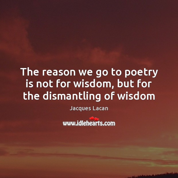 The reason we go to poetry is not for wisdom, but for the dismantling of wisdom Poetry Quotes Image