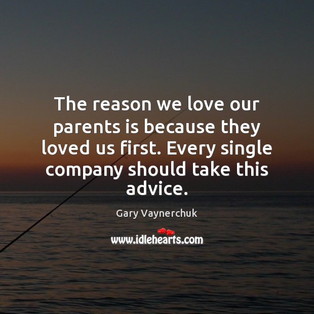The reason we love our parents is because they loved us first. Gary Vaynerchuk Picture Quote