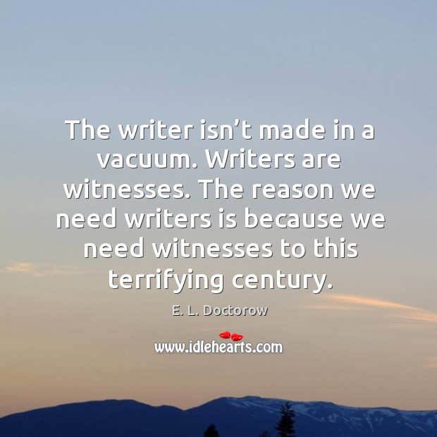 The reason we need writers is because we need witnesses to this terrifying century. Image