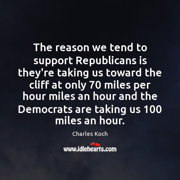 The reason we tend to support Republicans is they’re taking us toward Charles Koch Picture Quote