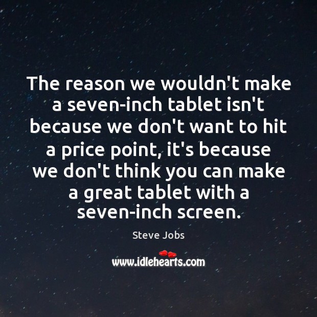 The reason we wouldn’t make a seven-inch tablet isn’t because we don’t Steve Jobs Picture Quote