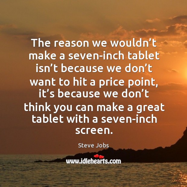 The reason we wouldn’t make a seven-inch tablet isn’t because we don’t want to hit a price point Image