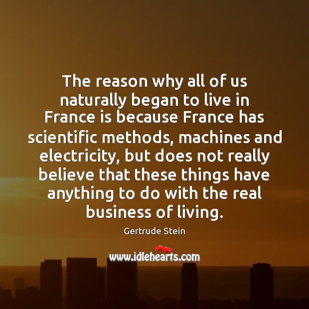 The reason why all of us naturally began to live in France Gertrude Stein Picture Quote