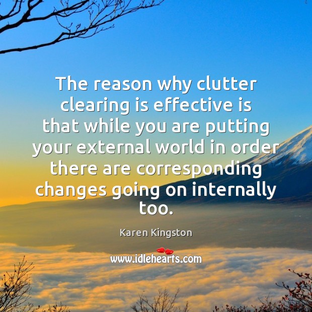 The reason why clutter clearing is effective is that while you are Karen Kingston Picture Quote